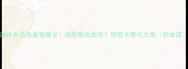 图片 油炸食品热量表曝光！减肥期也能吃？附低卡替代方案（附食谱）