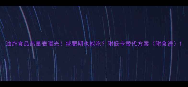 图片 油炸食品热量表曝光！减肥期也能吃？附低卡替代方案（附食谱）1