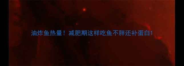 图片 油炸鱼热量！减肥期这样吃鱼不胖还补蛋白1