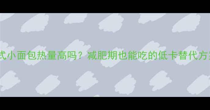 图片 法式小面包热量高吗？减肥期也能吃的低卡替代方案2