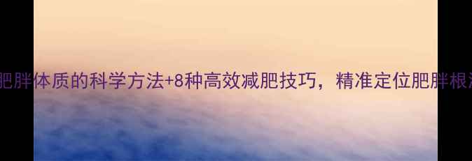 图片 测肥胖体质的科学方法+8种高效减肥技巧，精准定位肥胖根源1