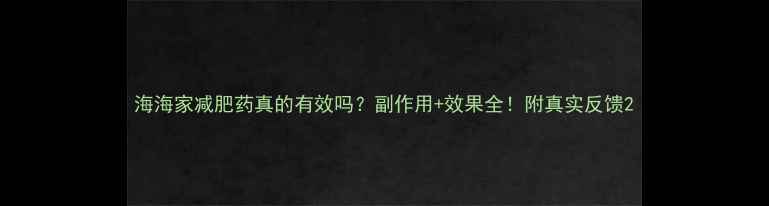 图片 海海家减肥药真的有效吗？副作用+效果全！附真实反馈2