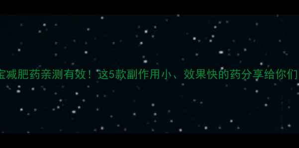 图片 淘宝减肥药亲测有效！这5款副作用小、效果快的药分享给你们✨2