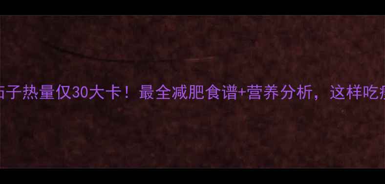 图片 清蒸茄子热量仅30大卡！最全减肥食谱+营养分析，这样吃瘦10斤