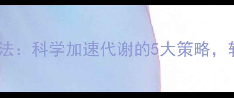 图片 激素代谢快的方法：科学加速代谢的5大策略，轻松甩肉不反弹1