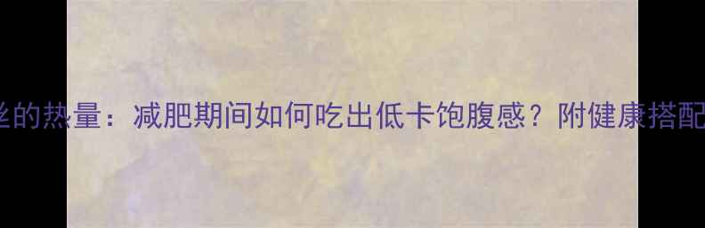 图片 炒粉丝的热量：减肥期间如何吃出低卡饱腹感？附健康搭配指南1