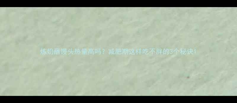 图片 炼奶蘸馒头热量高吗？减肥期这样吃不胖的3个秘诀1