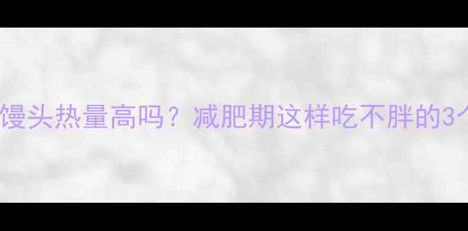 图片 炼奶蘸馒头热量高吗？减肥期这样吃不胖的3个秘诀2
