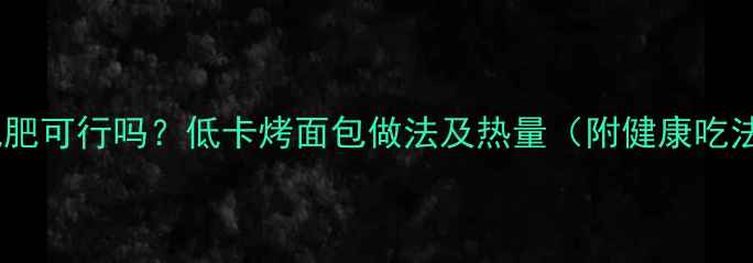 图片 烤面包减肥可行吗？低卡烤面包做法及热量（附健康吃法指南）1