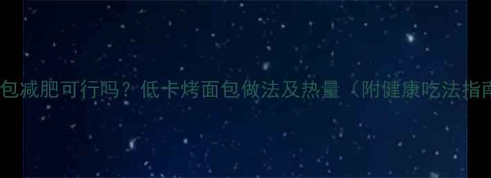 图片 烤面包减肥可行吗？低卡烤面包做法及热量（附健康吃法指南）2