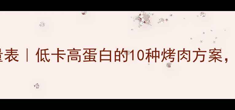 图片 热烤减肥食谱热量表｜低卡高蛋白的10种烤肉方案，吃饱还能瘦！🔥2