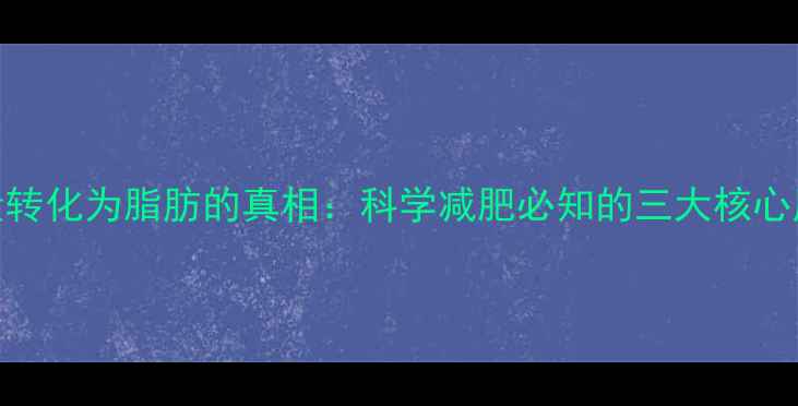 图片 热量转化为脂肪的真相：科学减肥必知的三大核心原理