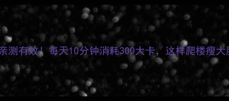 图片 爬楼减肥亲测有效！每天10分钟消耗300大卡，这样爬楼瘦大腿小肚子1