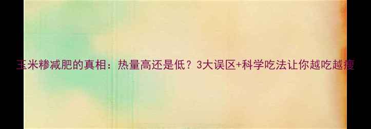 图片 玉米糁减肥的真相：热量高还是低？3大误区+科学吃法让你越吃越瘦