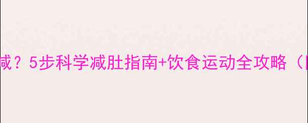 图片 男人肚子大如何减？5步科学减肚指南+饮食运动全攻略（附30天计划表）2