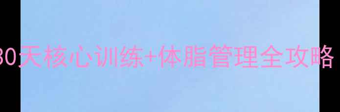 图片 男士减肚子最快方法：30天核心训练+体脂管理全攻略（附科学减脂计划表）2