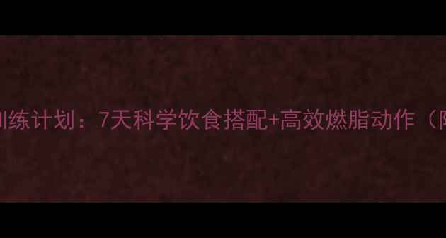 图片 男士减脂食谱+训练计划：7天科学饮食搭配+高效燃脂动作（附食谱+训练表）