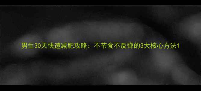 图片 男生30天快速减肥攻略：不节食不反弹的3大核心方法1
