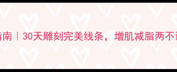 图片 男生减脂逆袭指南｜30天雕刻完美线条，增肌减脂两不误的硬核干货！