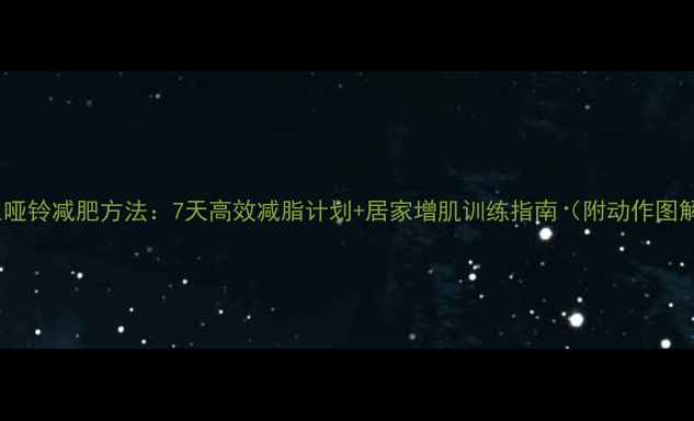 图片 男生哑铃减肥方法：7天高效减脂计划+居家增肌训练指南（附动作图解）1