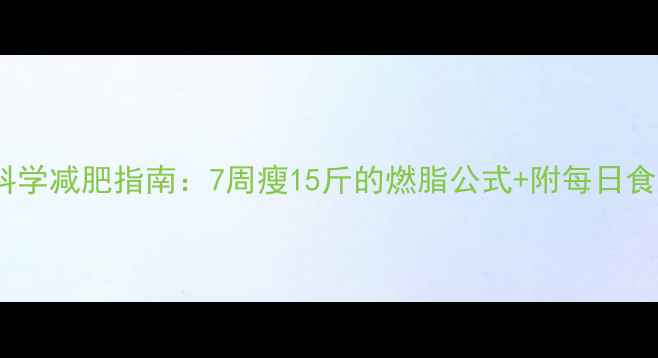 图片 男生科学减肥指南：7周瘦15斤的燃脂公式+附每日食谱表1