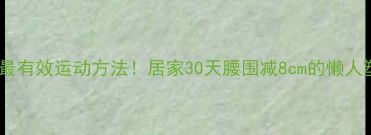 图片 瘦下半身最有效运动方法！居家30天腰围减8cm的懒人塑形指南1