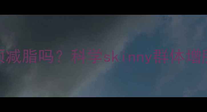 图片 瘦人增肌必须减脂吗？科学skinny群体增肌减脂全攻略