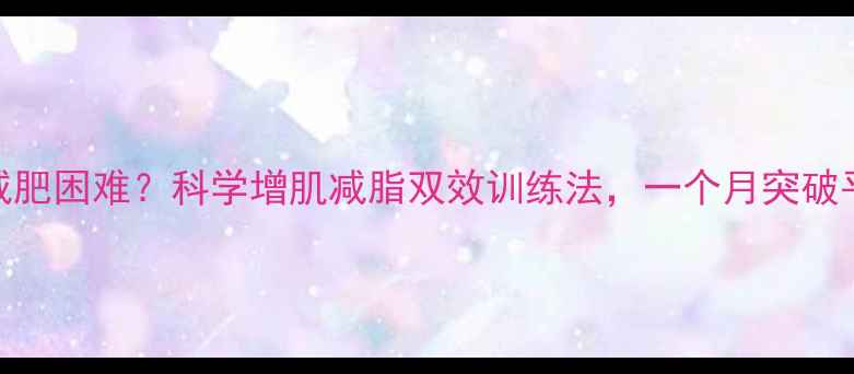图片 瘦子减肥困难？科学增肌减脂双效训练法，一个月突破平台期
