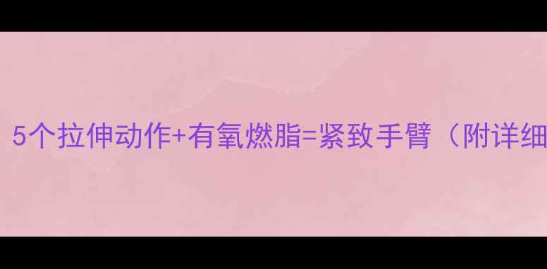 图片 瘦手臂必看！5个拉伸动作+有氧燃脂=紧致手臂（附详细图解教程）1