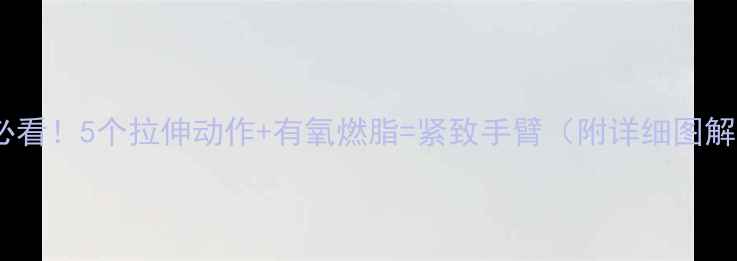 图片 瘦手臂必看！5个拉伸动作+有氧燃脂=紧致手臂（附详细图解教程）2