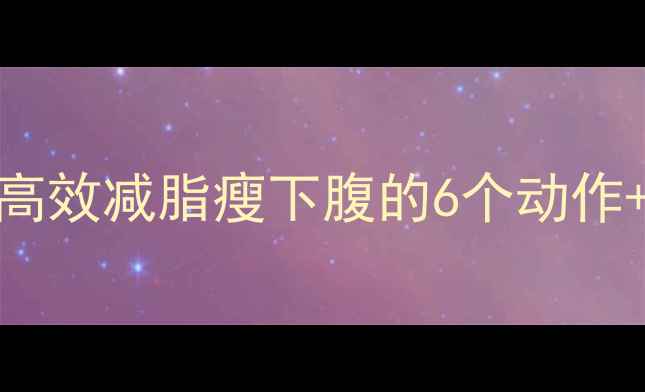 图片 瘦肚子秘籍：高效减脂瘦下腹的6个动作+饮食配合方案