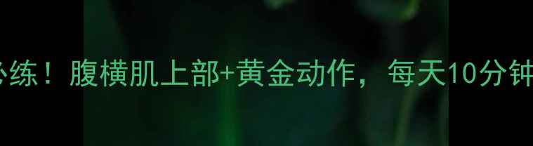 图片 瘦腰减脂必练！腹横肌上部+黄金动作，每天10分钟腰围小3cm