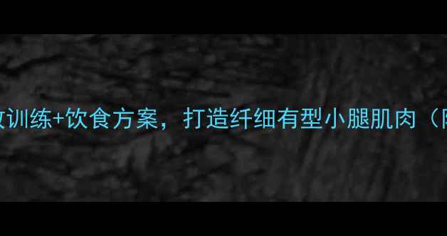 图片 瘦腿不粗腿！高效训练+饮食方案，打造纤细有型小腿肌肉（附详细动作指南）