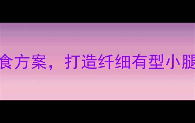 图片 瘦腿不粗腿！高效训练+饮食方案，打造纤细有型小腿肌肉（附详细动作指南）1
