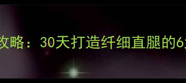 图片 瘦腿塑形全攻略：30天打造纤细直腿的6大科学方法2
