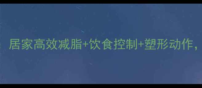 图片 瘦腿瘦腰黄金攻略：居家高效减脂+饮食控制+塑形动作，30天告别顽固赘肉