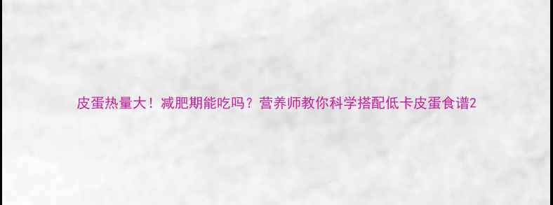 图片 皮蛋热量大！减肥期能吃吗？营养师教你科学搭配低卡皮蛋食谱2