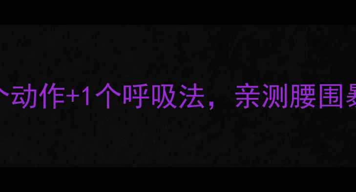 图片 睡前瘦肚子最快方法3个动作+1个呼吸法，亲测腰围暴减8cm！推荐黄金攻略