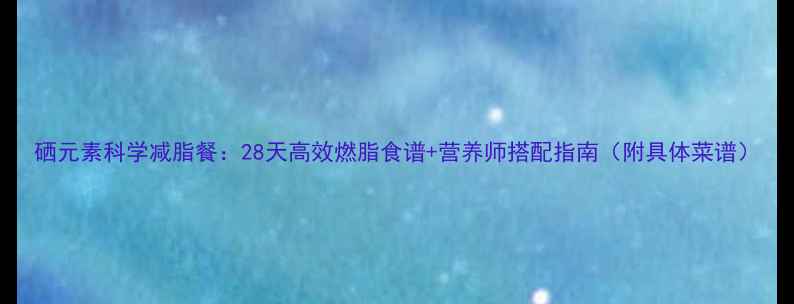 图片 硒元素科学减脂餐：28天高效燃脂食谱+营养师搭配指南（附具体菜谱）