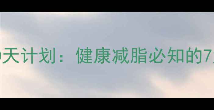 图片 科学减肥30天计划：健康减脂必知的7大黄金法则