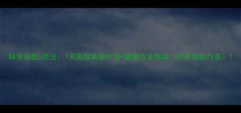 图片 科学减肥5步法：7天高效减脂计划+健康饮食指南（附详细执行表）1