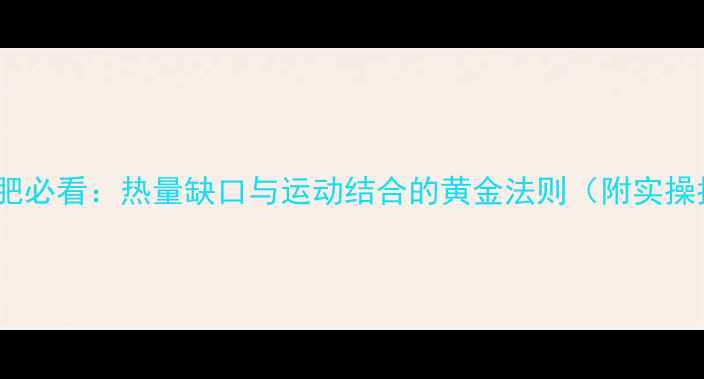 图片 科学减肥必看：热量缺口与运动结合的黄金法则（附实操指南）1