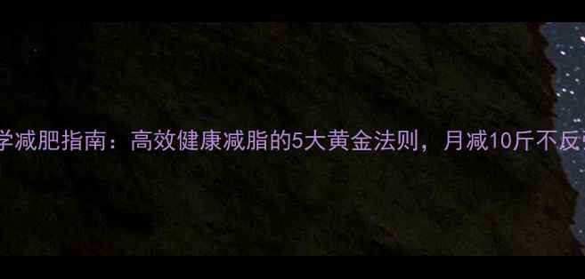 图片 科学减肥指南：高效健康减脂的5大黄金法则，月减10斤不反弹1
