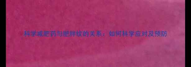 图片 科学减肥药与肥胖纹的关系：如何科学应对及预防