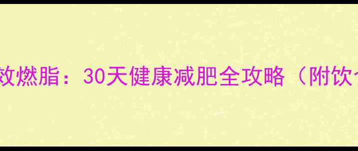 图片 科学减脂×高效燃脂：30天健康减肥全攻略（附饮食运动方案）2