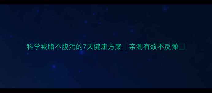 图片 科学减脂不腹泻的7天健康方案｜亲测有效不反弹💪