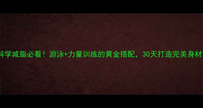 图片 科学减脂必看！游泳+力量训练的黄金搭配，30天打造完美身材2