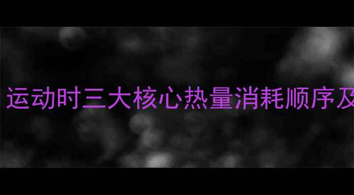 图片 科学减脂必看！运动时三大核心热量消耗顺序及高效训练方案1