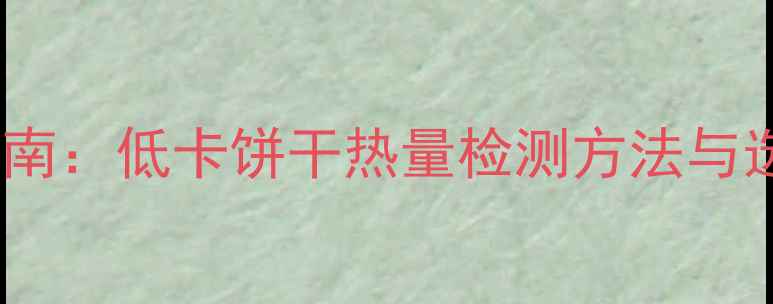 图片 科学减脂指南：低卡饼干热量检测方法与选购全攻略2