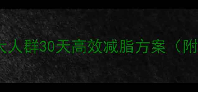 图片 科学减重指南基数大人群30天高效减脂方案（附每日饮食运动表）2